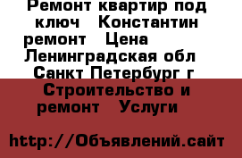 Ремонт квартир под ключ - Константин ремонт › Цена ­ 8 999 - Ленинградская обл., Санкт-Петербург г. Строительство и ремонт » Услуги   
